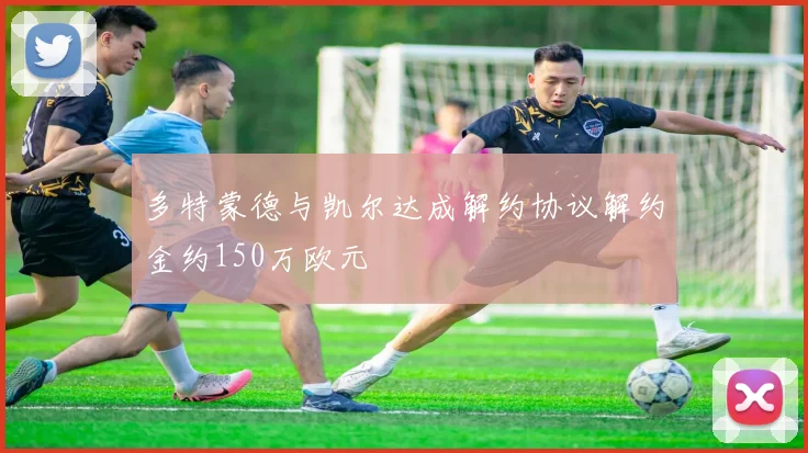多特蒙德与凯尔达成解约协议解约金约150万欧元