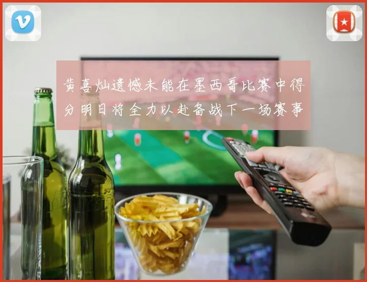 黄喜灿遗憾未能在墨西哥比赛中得分明日将全力以赴备战下一场赛事