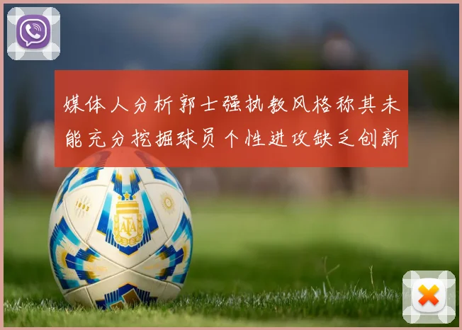 媒体人分析郭士强执教风格称其未能充分挖掘球员个性进攻缺乏创新性