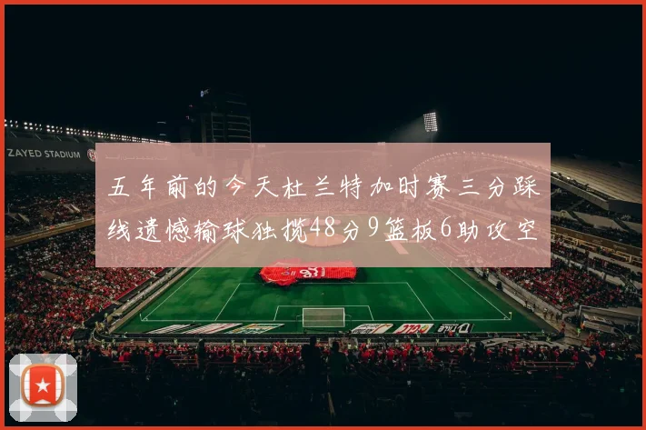 五年前的今天杜兰特加时赛三分踩线遗憾输球独揽48分9篮板6助攻空砍成悲剧