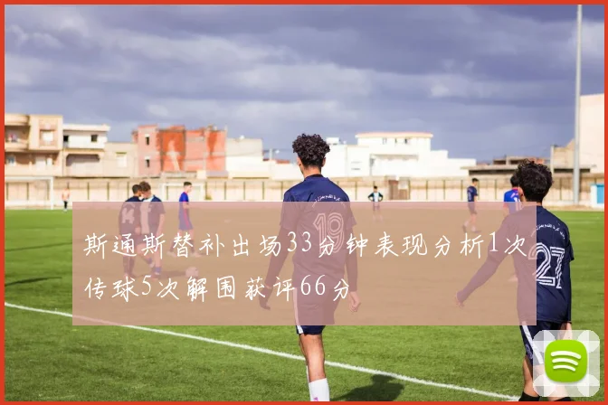 斯通斯替补出场33分钟表现分析1次传球5次解围获评66分