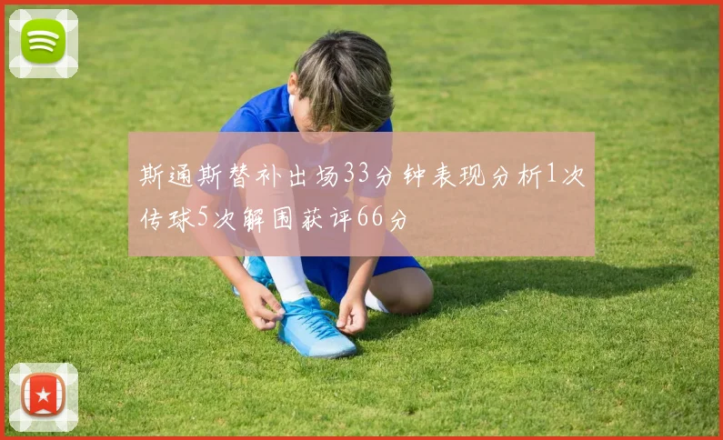 斯通斯替补出场33分钟表现分析1次传球5次解围获评66分
