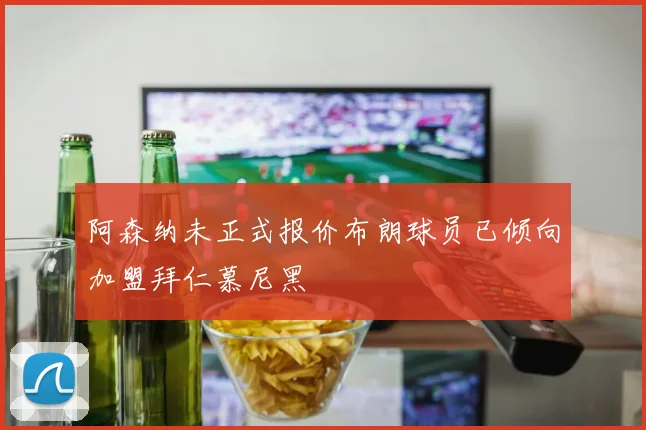 阿森纳未正式报价布朗球员已倾向加盟拜仁慕尼黑