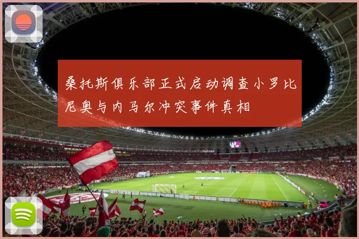 桑托斯俱乐部正式启动调查小罗比尼奥与内马尔冲突事件真相