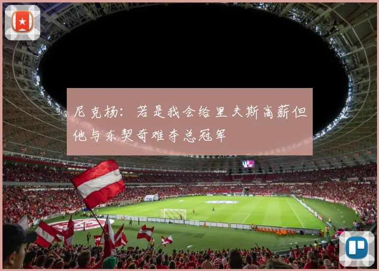 尼克杨：若是我会给里夫斯高薪但他与东契奇难夺总冠军