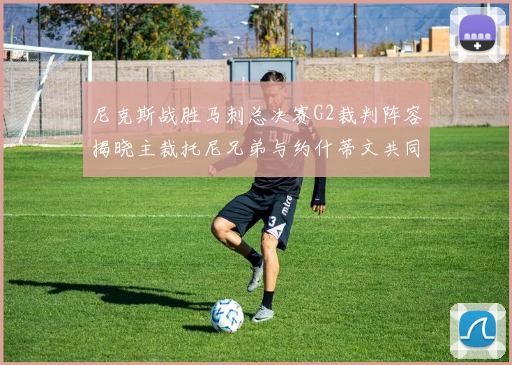 尼克斯战胜马刺总决赛G2裁判阵容揭晓主裁托尼兄弟与约什蒂文共同执法